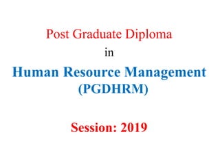 Post Graduate Diploma
in
Human Resource Management
(PGDHRM)
Session: 2019
 