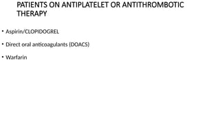 PATIENTS ON ANTIPLATELET OR ANTITHROMBOTIC
THERAPY
• Aspirin/CLOPIDOGREL
• Direct oral anticoagulants (DOACS)
• Warfarin
 