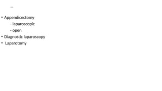 SURGICAL MANAGEMENT
• Appendicectomy
- laparoscopic
- open
• Diagnostic laparoscopy
• Laparotomy
 