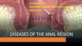 DISEASES OF THE ANAL REGION
Dr VIPIN V NAIR
ASSO PROF SURGERY AND PLASTIC SURGEON
AFMC PUNE
 