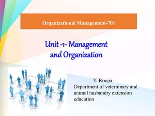 Unit -1- Management
and Organization
Organizational Management-701
Y. Roopa
Department of veterninary and
animal husbandry extension
education
 