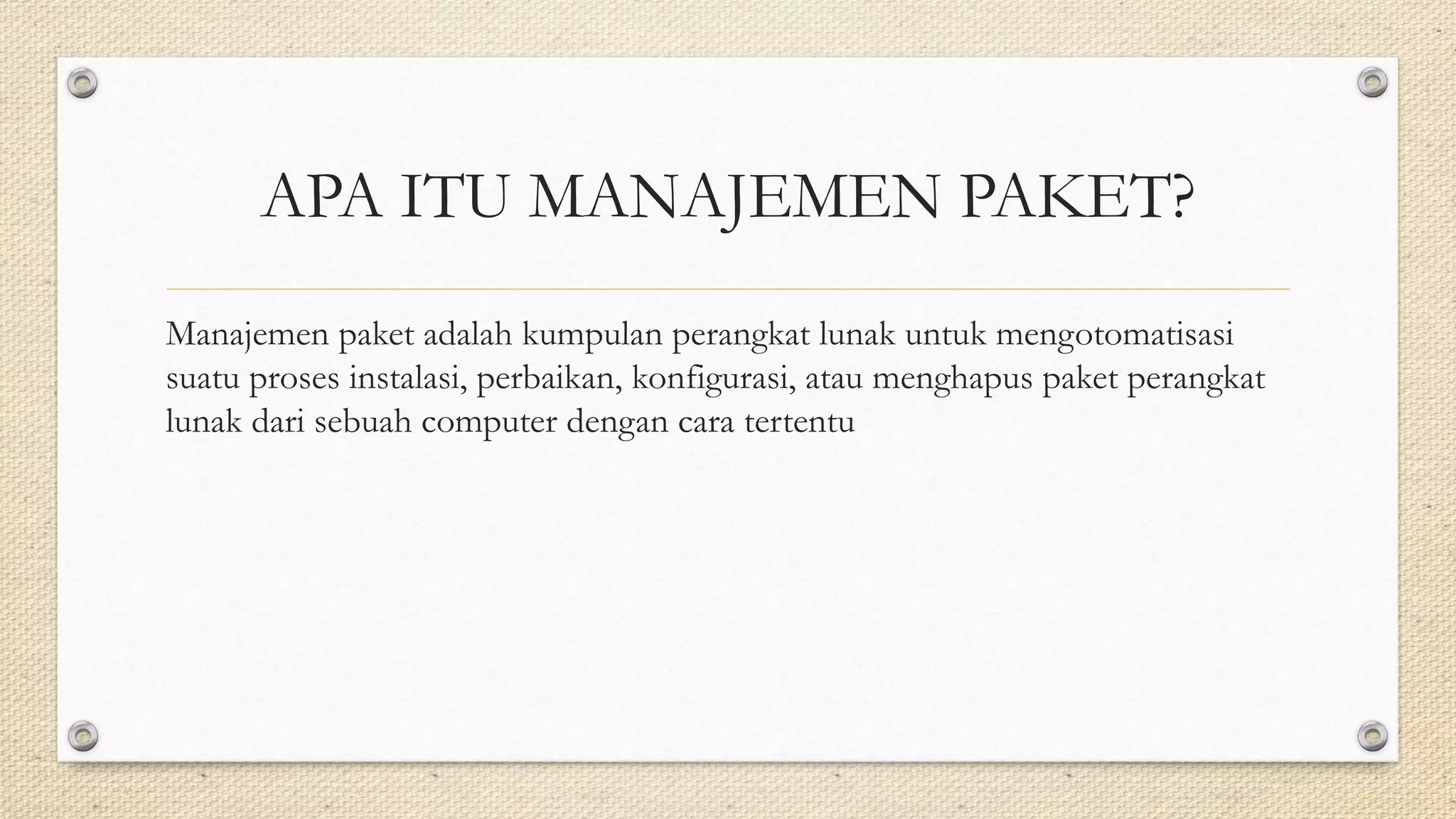 APA ITU MANAJEMEN PAKET?
Manajemen paket adalah kumpulan perangkat lunak untuk mengotomatisasi
suatu proses instalasi, perbaikan, konfigurasi, atau menghapus paket perangkat
lunak dari sebuah computer dengan cara tertentu
 