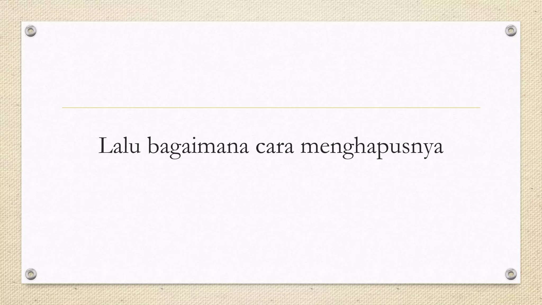 Lalu bagaimana cara menghapusnya
 