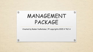 MANAGEMENT
PACKAGE
Created by Raden Yudhatama | © copyrights 2015 X TKJ A
 