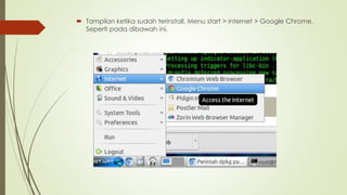  Tampilan ketika sudah terinstall. Menu start > internet > Google Chrome.
Seperti pada dibawah ini.
 