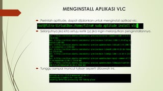 MENGINSTALL APLIKASI VLC
 Perintah aptitude, dapat dijalankan untuk menginstal aplikasi vlc.
 Selanjutnya jika kita setuju ketik (y) jika ingin melanjutkan penginstallannya.
 Tunggu sampai muncul tulisan seperti dibawah ini.
 