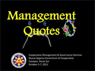 Management
Quotes
Management
Quotes
Cooperative Management & Governance Seminar
Nueva Segovia Consortium of Cooperative
Caoayan, Ilocos Sur
October 5-7, 2011
 