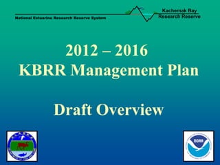 Kachemak Bay
National Estuarine Research Reserve System   Research Reserve




     2012 – 2016
 KBRR Management Plan

                 Draft Overview
 