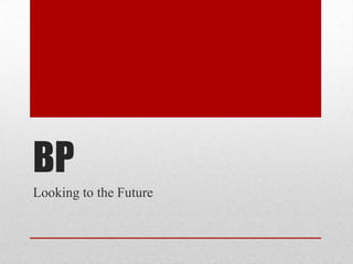 BP
Looking to the Future
 