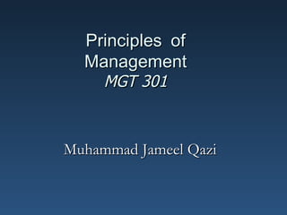 Principles of
  Management
     MGT 301



Muhammad Jameel Qazi
 