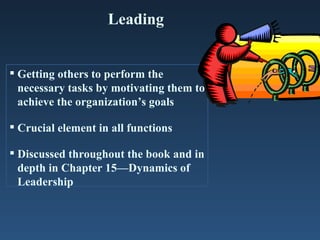 Leading


 Getting others to perform the
  necessary tasks by motivating them to
  achieve the organization’s goals

 Cr...