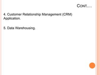 CONT.…
4. Customer Relationship Management (CRM)
Application.
5. Data Warehousing.
 