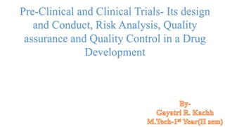 Pre-Clinical and Clinical Trials- Its design
and Conduct, Risk Analysis, Quality
assurance and Quality Control in a Drug
Development
 