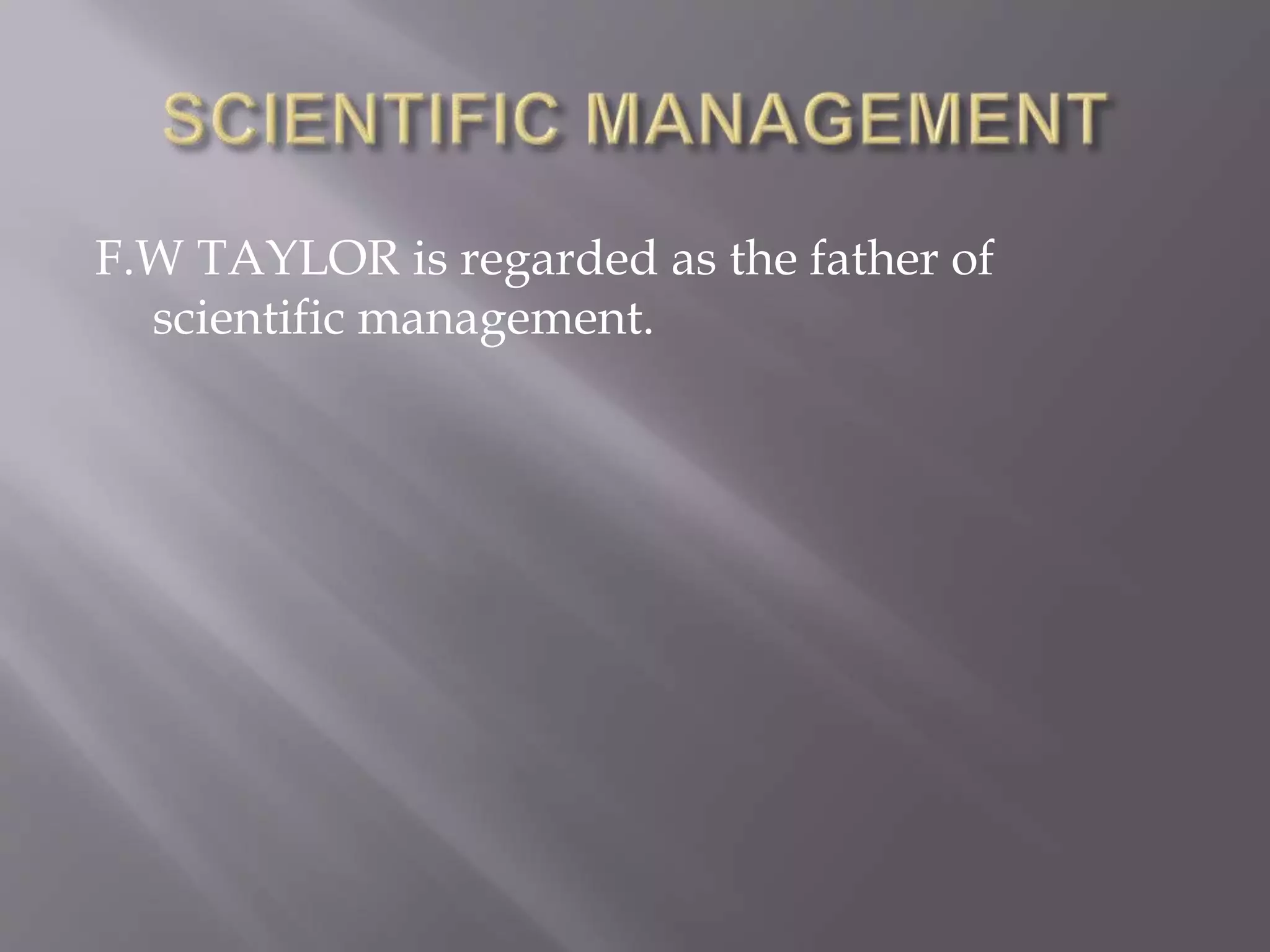 F.W TAYLOR is regarded as the father of
scientific management.
 