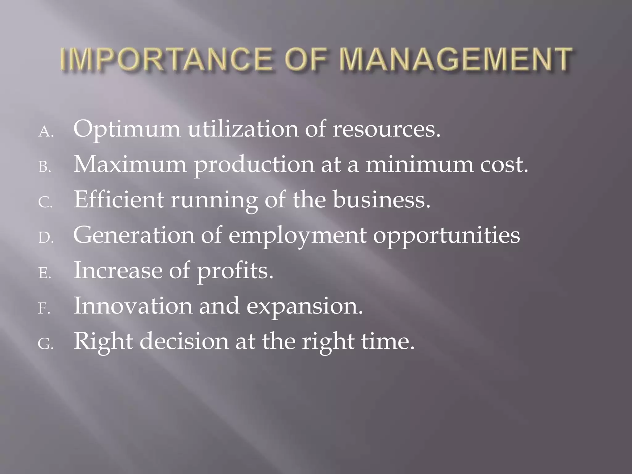A. Optimum utilization of resources.
B. Maximum production at a minimum cost.
C. Efficient running of the business.
D. Generation of employment opportunities
E. Increase of profits.
F. Innovation and expansion.
G. Right decision at the right time.
 