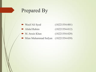 Prepared By
 Wasif Ali Syed (18221554-001)
 Abdul Rahim (18221554-012)
 M. Awais Khan (18221554-029)
 Mian Muhammad Sufyan (18221554-039)
 