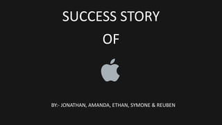 SUCCESS STORY
OF
BY:- JONATHAN, AMANDA, ETHAN, SYMONE & REUBEN
 