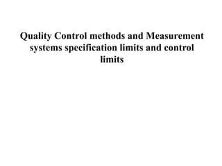 Quality Control methods and Measurement
systems specification limits and control
limits
 