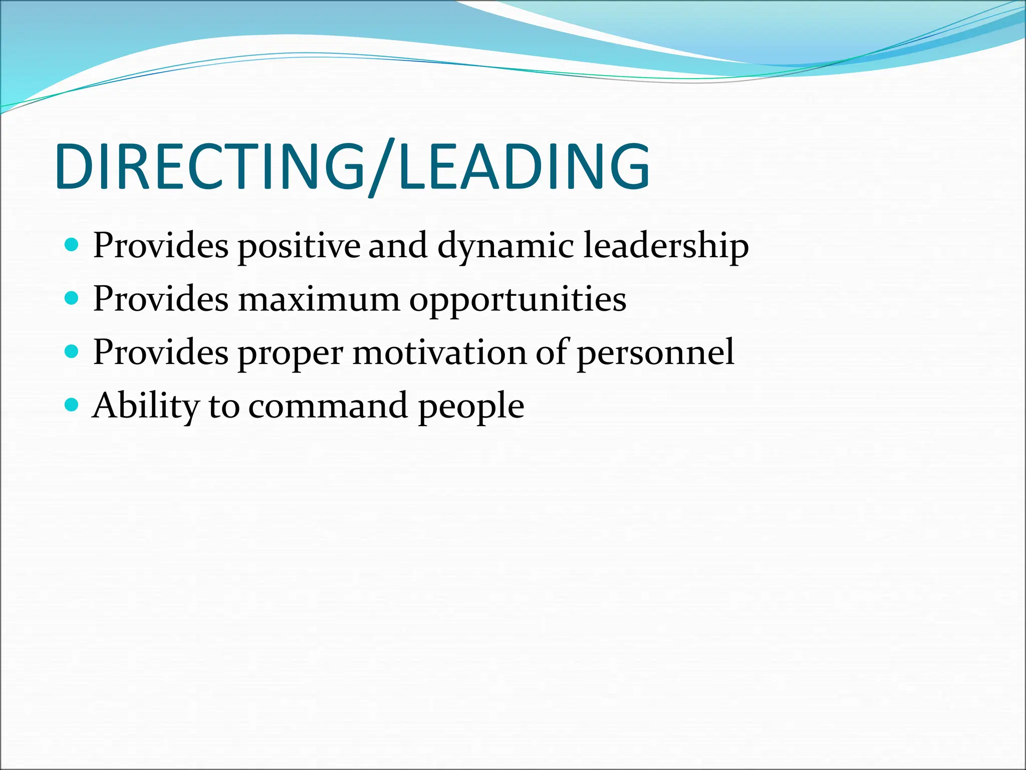  Provides positive and dynamic leadership
 Provides maximum opportunities
 Provides proper motivation of personnel
 Ability to command people
DIRECTING/LEADING
 