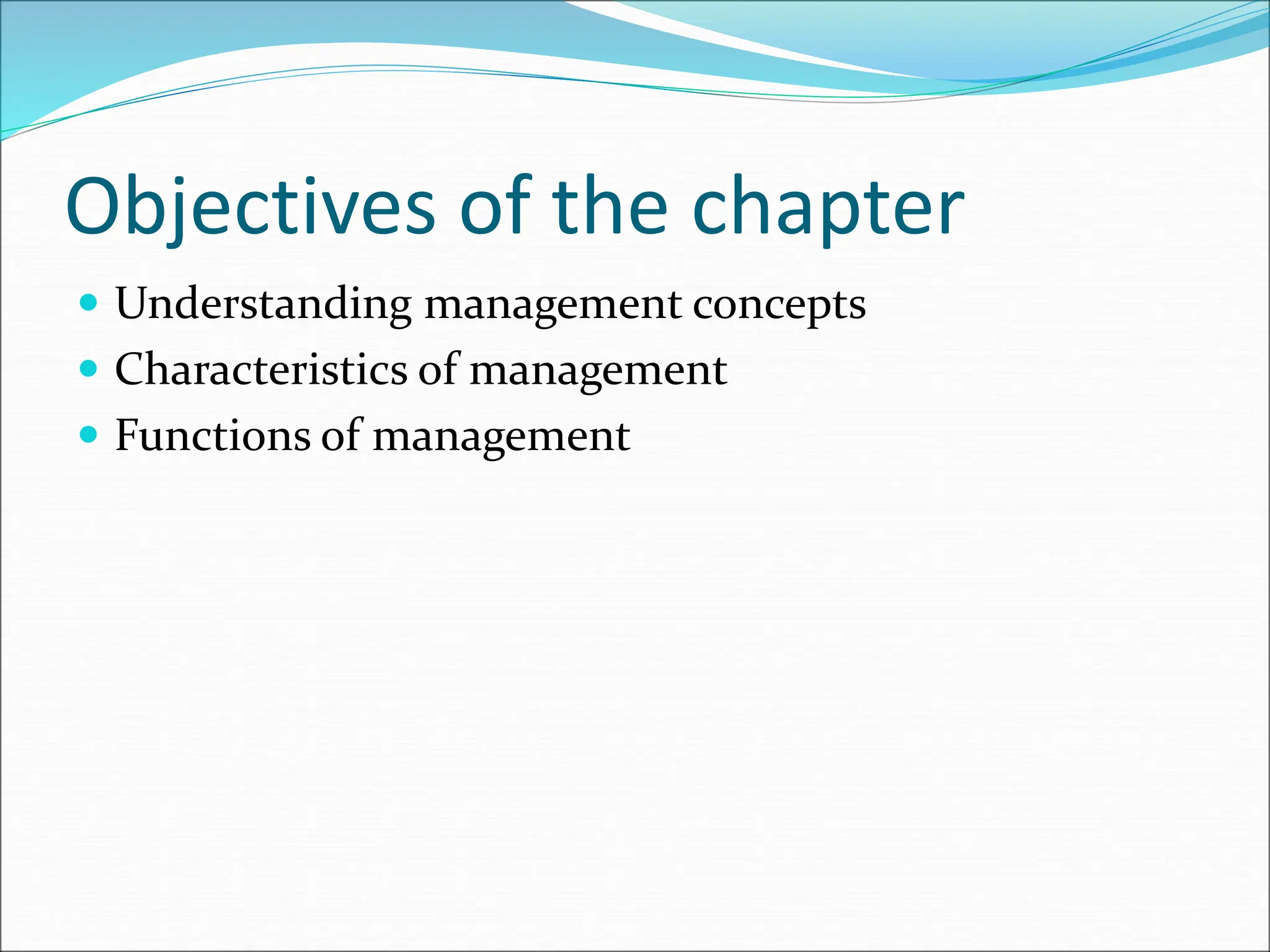 Objectives of the chapter
 Understanding management concepts
 Characteristics of management
 Functions of management
 