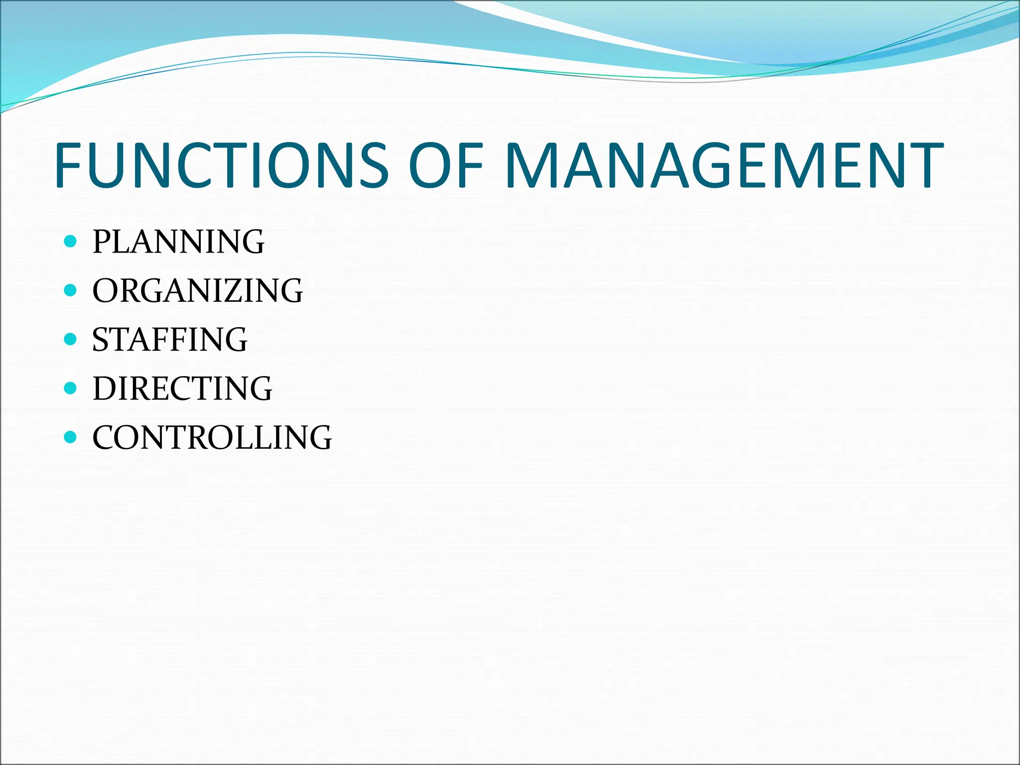 FUNCTIONS OF MANAGEMENT
 PLANNING
 ORGANIZING
 STAFFING
 DIRECTING
 CONTROLLING
 