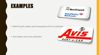 EXAMPLES
• Merrill Lynch makes stock transactions for its customers
• Avis leases cars to its customers
 