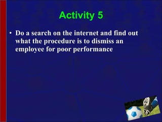 Activity 5 Do a search on the internet and find out what the procedure is to dismiss an employee for poor performance 