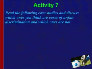 Activity 7 Read the following case studies and discuss which ones you think are cases of unfair discrimination and which ones are not 