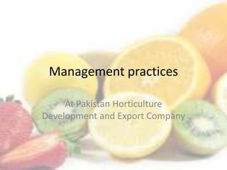 Management practices
At Pakistan Horticulture
Development and Export Company
 