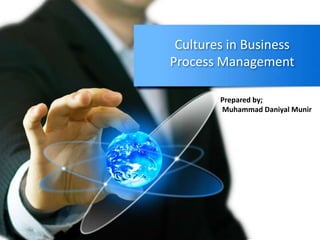 Cultures in Business 
Process Management 
Prepared by; 
Muhammad Daniyal Munir 
 
