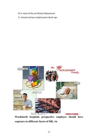 10.A state-of-the-art Dental Department
11.Annual and pre-employment check-ups

Wockhardt hospitals prospective employee should have
exposure in different facets of HR, viz

35

 