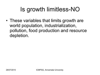 Is growth limitless-NO These variables that limits growth are world population, industrialization, pollution, food production and resource depletion.  