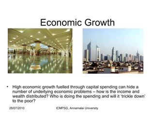 Economic Growth High economic growth fuelled through capital spending can hide a number of underlying economic problems – how is the income and wealth distributed? Who is doing the spending and will it ‘trickle down’ to the poor? 