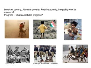 Levels of poverty, Absolute poverty, Relative poverty, Inequality-How to measure? Progress – what constitutes progress? 