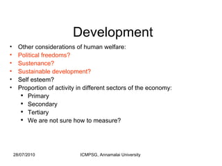 Development Other considerations of human welfare: Political freedoms? Sustenance? Sustainable development? Self esteem? Proportion of activity in different sectors of the economy: Primary Secondary Tertiary We are not sure how to measure? 