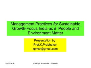 Management Practices  for  Sustainable Growth-Focus India  as if   People and Environment Matter Presentation by  Prof.K.Prabhakar [email_address] 