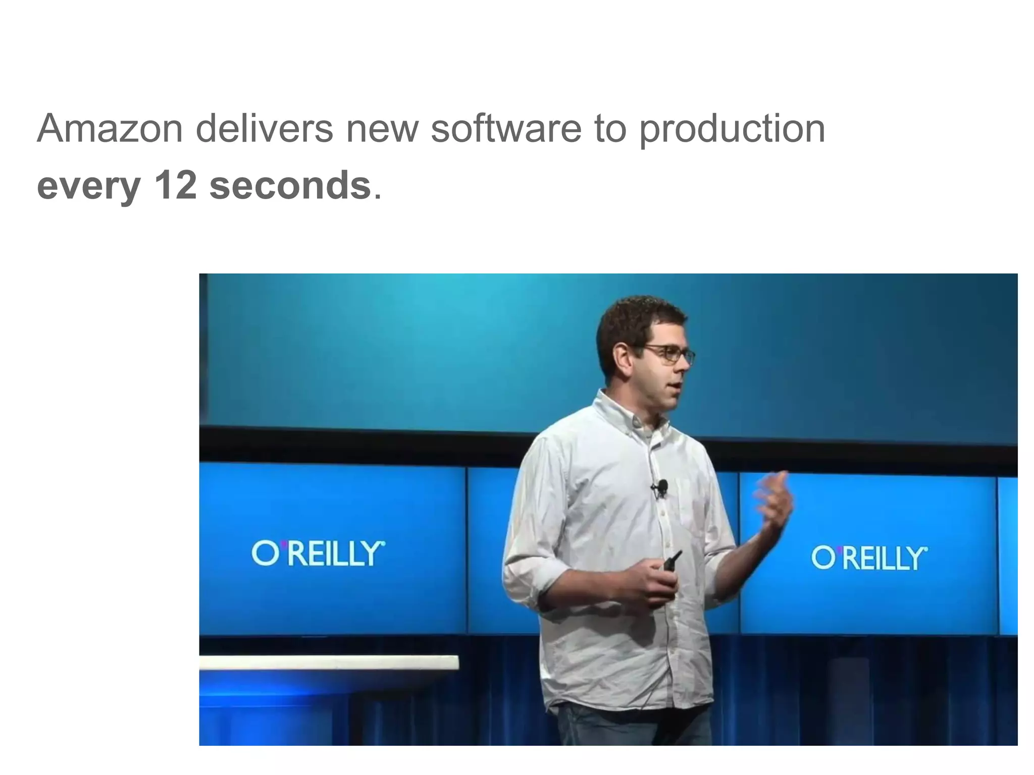 Amazon delivers new software to production
every 12 seconds.
 