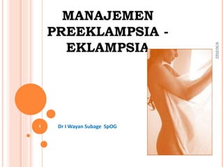 MANAJEMEN
PREEKLAMPSIA -
EKLAMPSIA
Dr I Wayan Subage SpOG
6/30/2022
1
 
