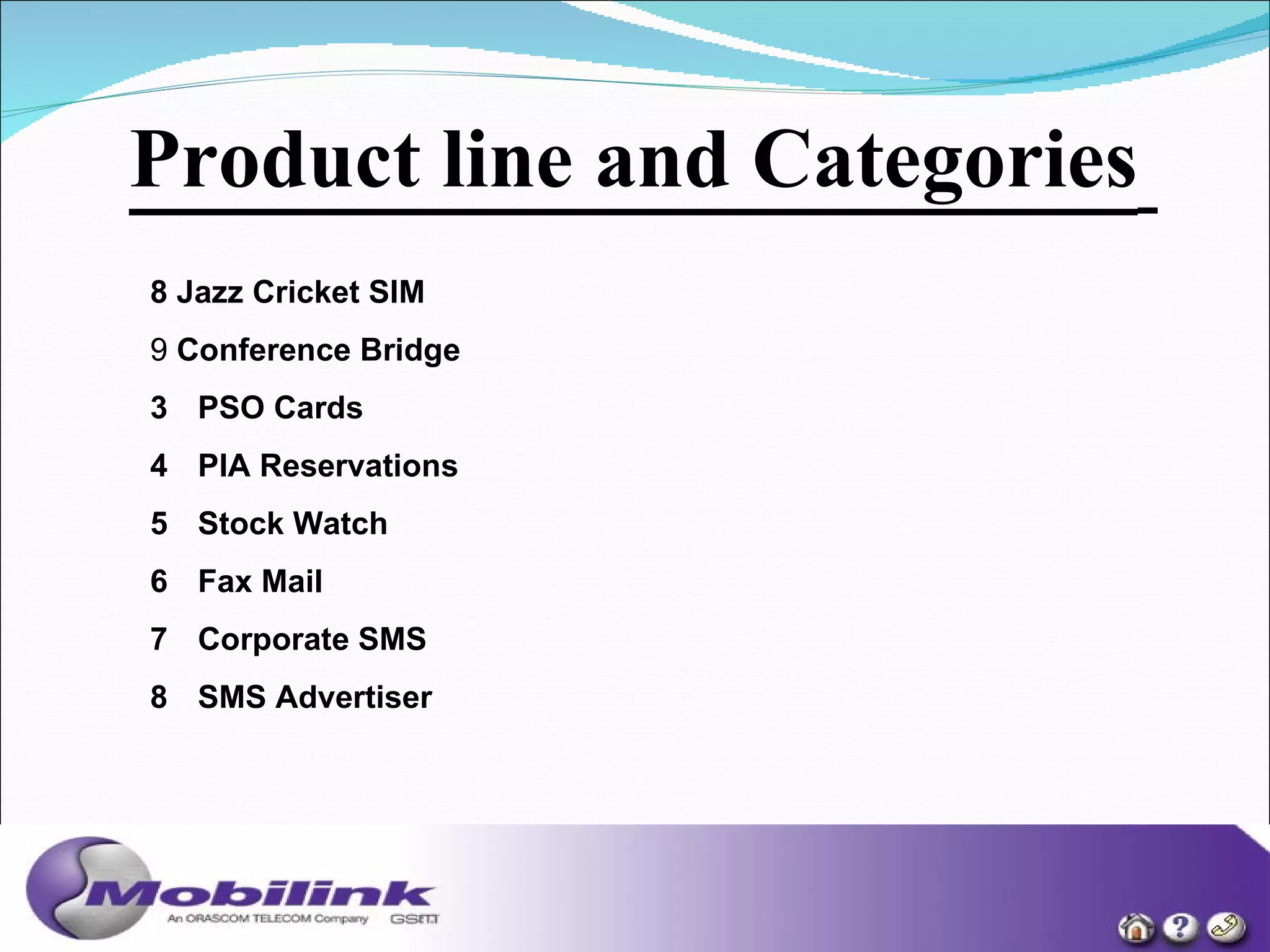 8 Jazz Cricket SIM   9  Conference Bridge   PSO Cards   PIA Reservations  Stock Watch  Fax Mail  Corporate SMS  SMS Advertiser  Product line and Categories   