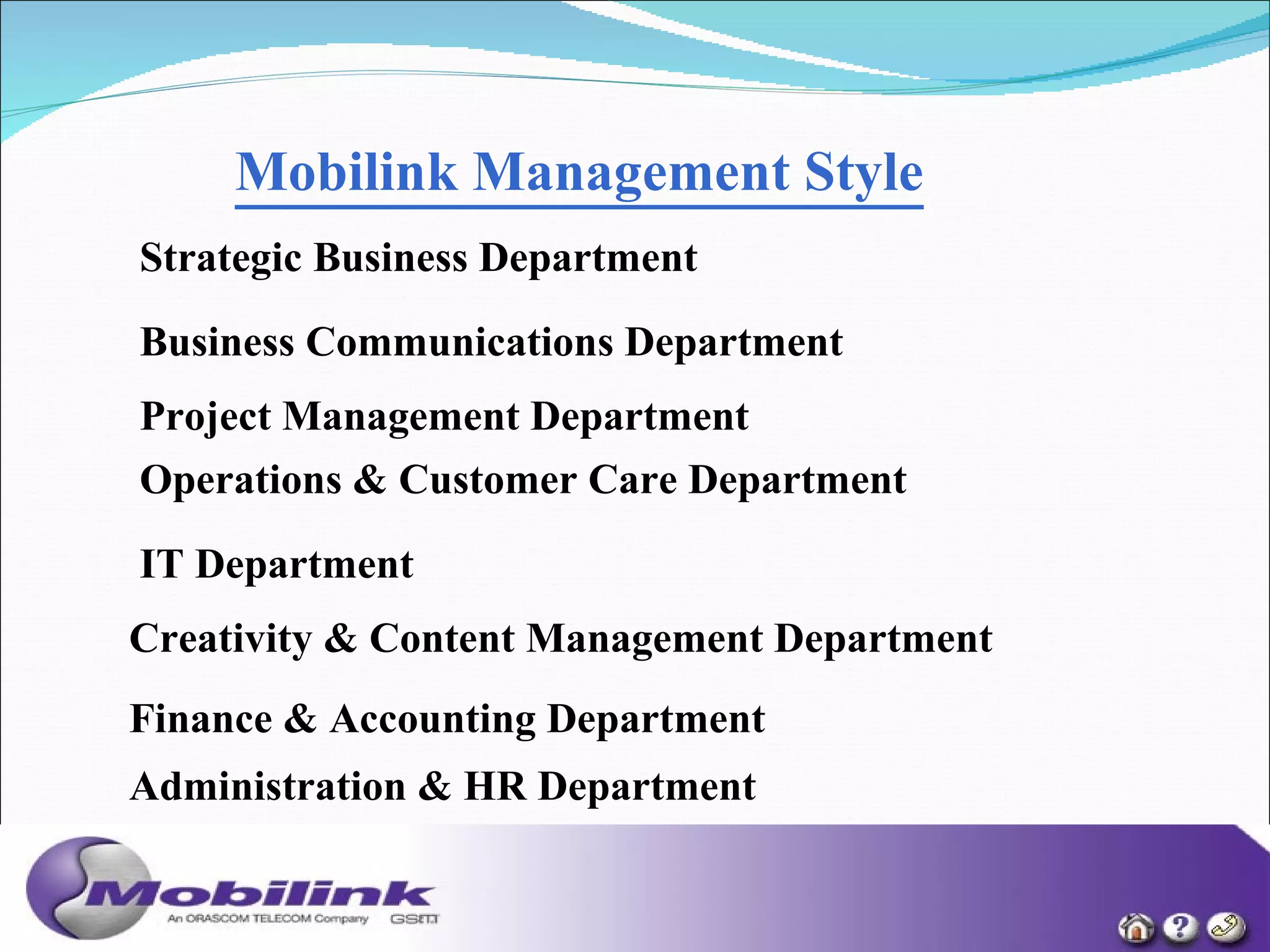 Mobilink Management Style   Strategic Business Department   Business Communications Department   Project Management Department Operations & Customer Care Department   IT Department   Creativity & Content Management Department Finance & Accounting Department Administration & HR Department   