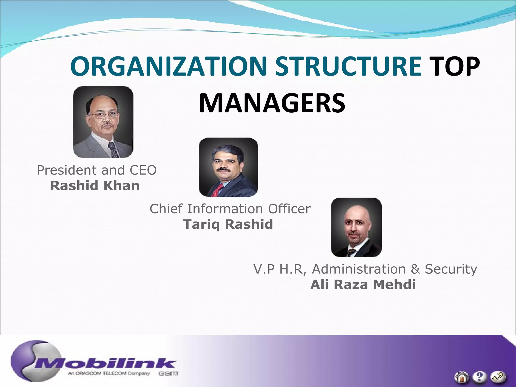 ORGANIZATION STRUCTURE   TOP MANAGERS   President and CEO Rashid Khan   Chief Information Officer Tariq Rashid   V.P H.R, Administration & Security Ali Raza Mehdi   