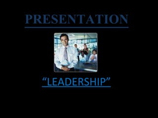 PRESENTATION   “ LEADERSHIP” 