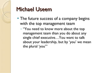 Michael Useem <ul><li>The future success of a company begins with the top management team </li></ul><ul><ul><li>“ You need...