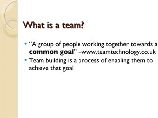What is a team? <ul><li>“ A group of people working together towards a  common goal ” –www.teamtechnology.co.uk </li></ul>...