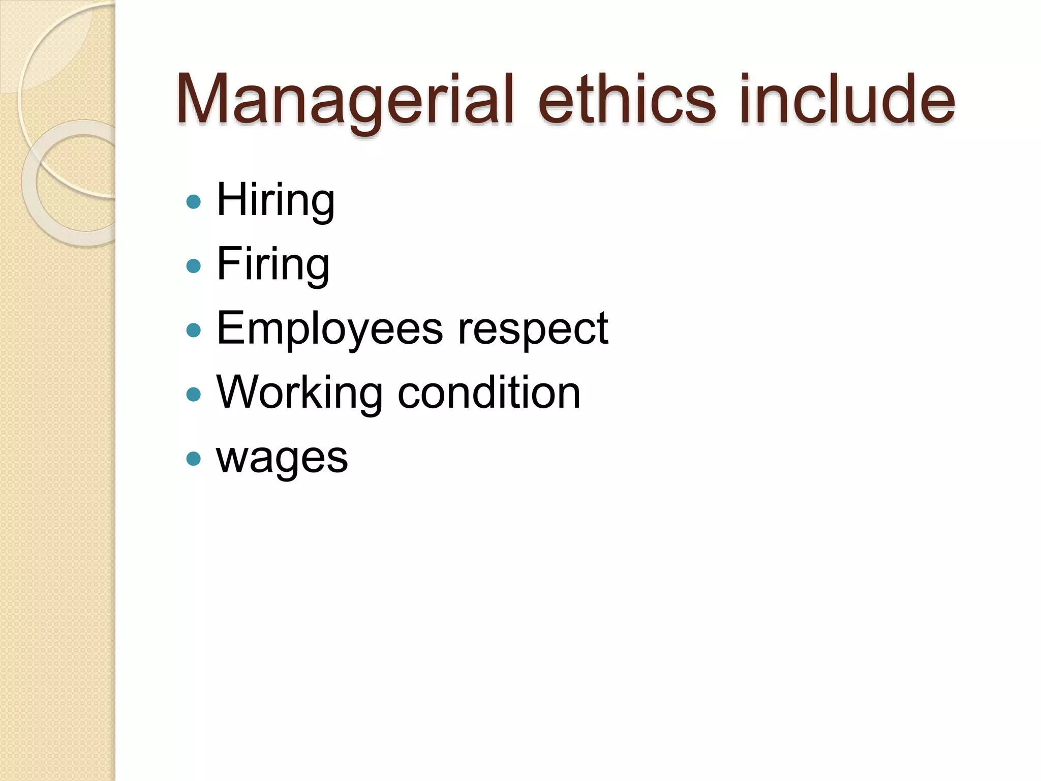 Managerial ethics include
 Hiring
 Firing
 Employees respect
 Working condition
 wages
 