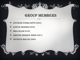  ZULfIkAR PAShA DIPTO (024)
 kARTIk ShARMA (043)
 hIRA ISLAM (016)
 AREfINE SIDDIqUE NIShA (021)
 JAyANTA MALLIk (002)
GROUP MEMBERS
 