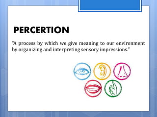 “A process by which we give meaning to our environment
by organizing and interpreting sensory impressions.”
PERCERTION
 