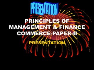 PRINCIPLES OF
MANAGEMENT & FINANCE
COMMERCE-PAPER-II
PRESENTATION
 