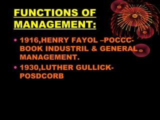 FUNCTIONS OF
MANAGEMENT:
• 1916,HENRY FAYOL –POCCC-
BOOK INDUSTRIL & GENERAL
MANAGEMENT.
• 1930,LUTHER GULLICK-
POSDCORB
 
