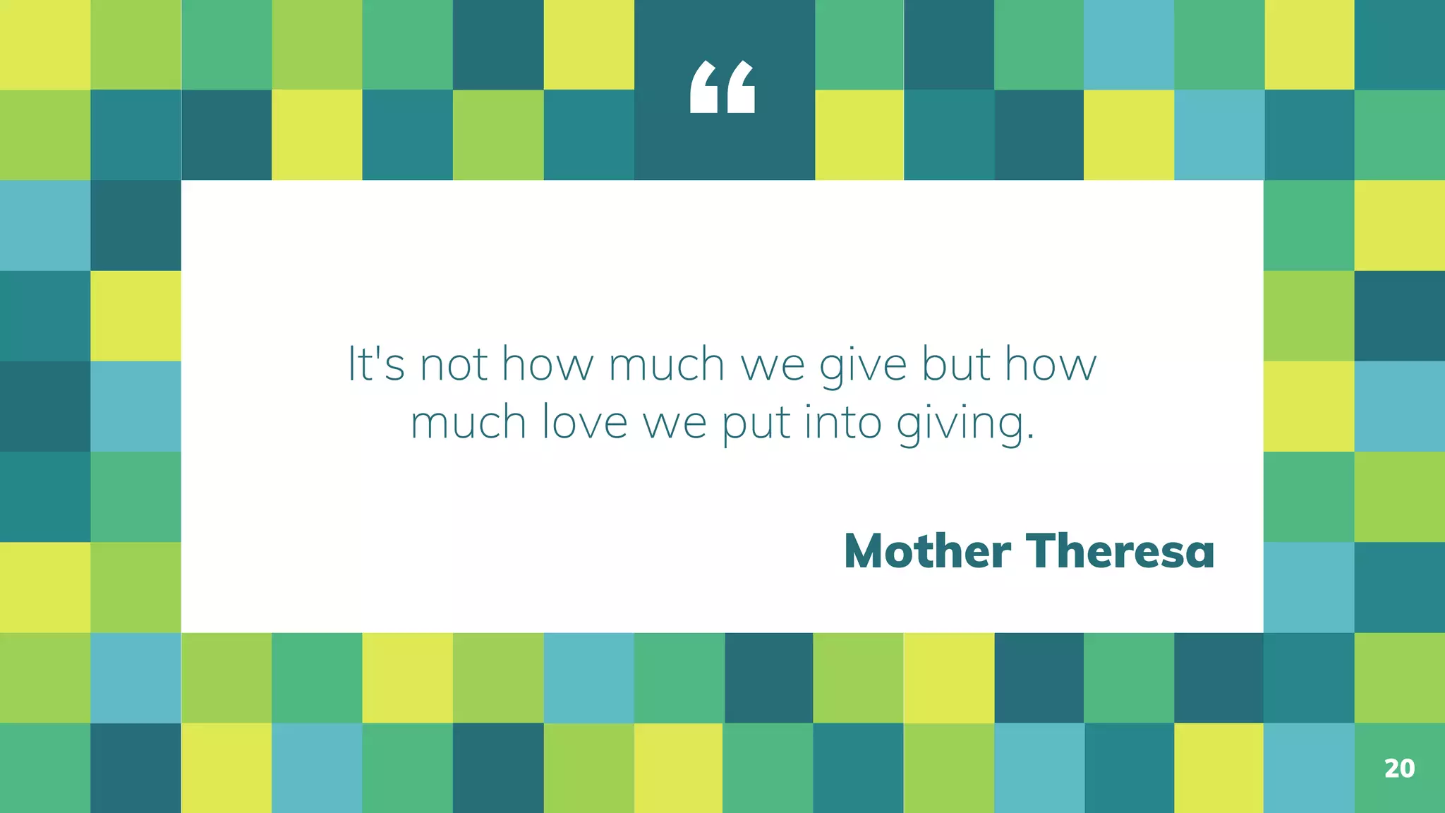 “
It's not how much we give but how
much love we put into giving.
20
Mother Theresa
 